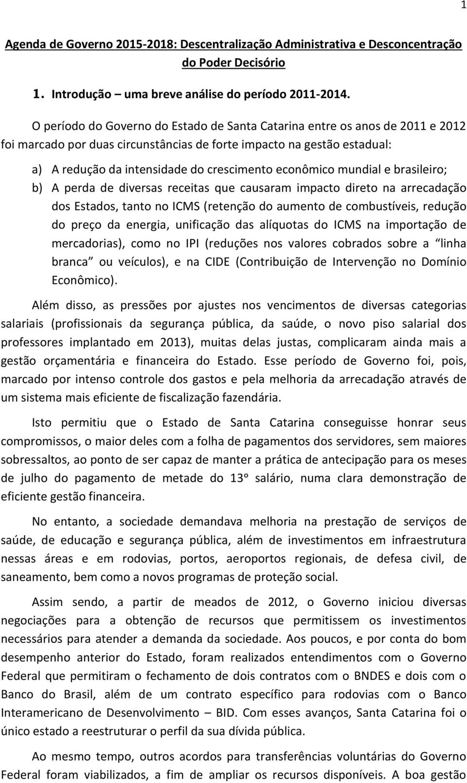 econômico mundial e brasileiro; b) A perda de diversas receitas que causaram impacto direto na arrecadação dos Estados, tanto no ICMS (retenção do aumento de combustíveis, redução do preço da