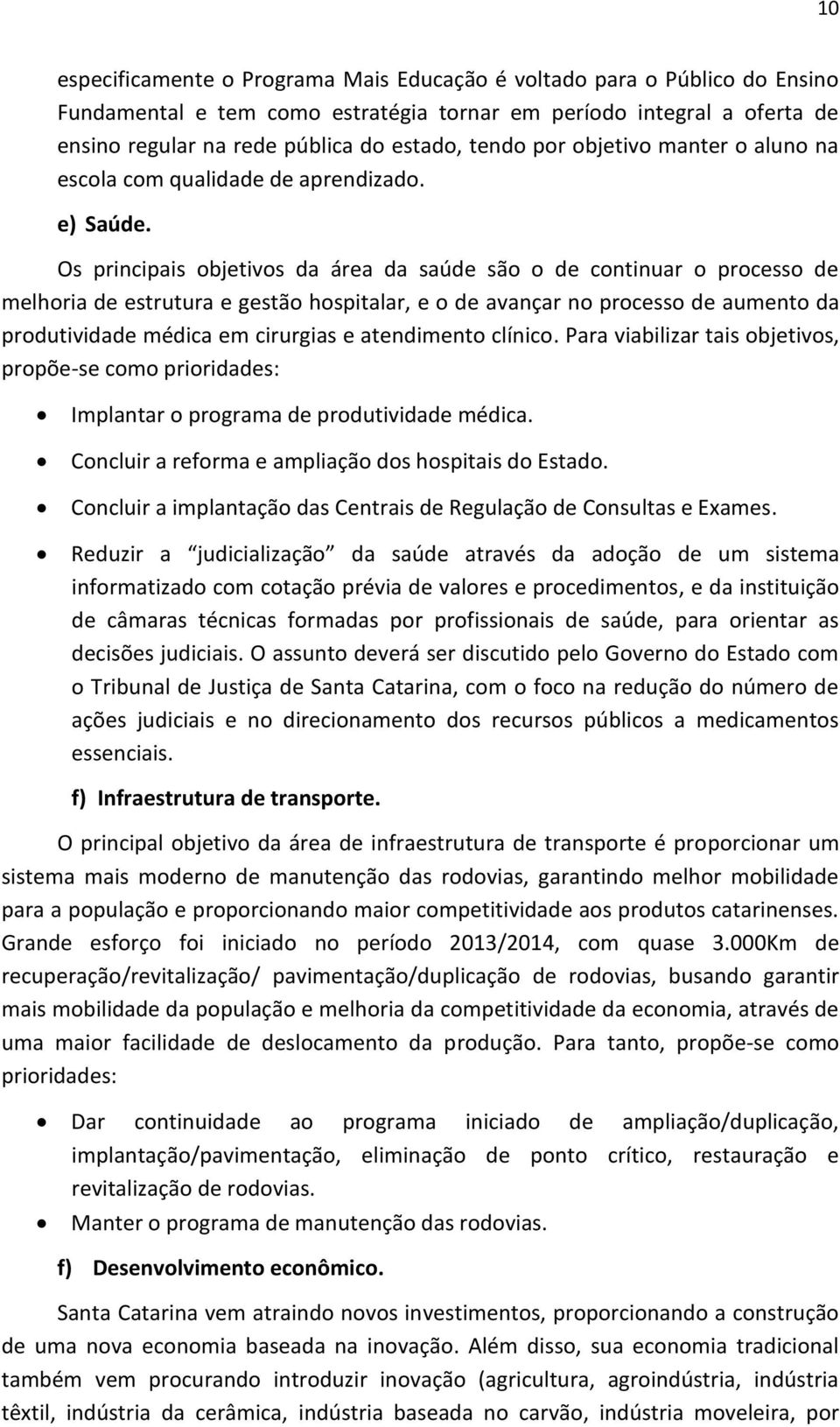 Os principais objetivos da área da saúde são o de continuar o processo de melhoria de estrutura e gestão hospitalar, e o de avançar no processo de aumento da produtividade médica em cirurgias e