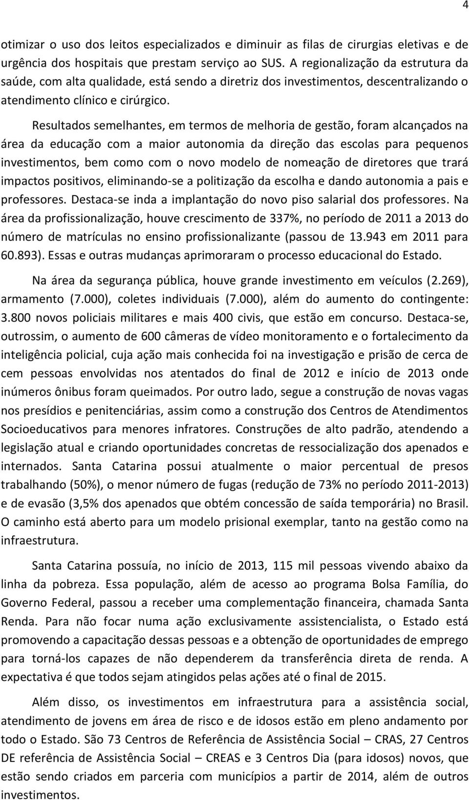 Resultados semelhantes, em termos de melhoria de gestão, foram alcançados na área da educação com a maior autonomia da direção das escolas para pequenos investimentos, bem como com o novo modelo de