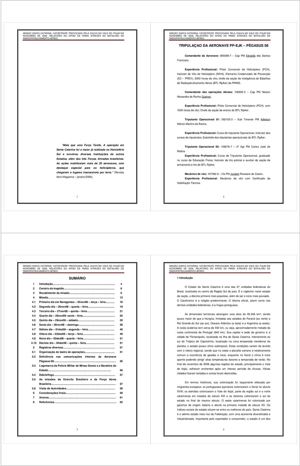 (EC PREV), 2000 horas de vôo; chefe da seção de inteligência do Batalhao de Radiopatrulhamento Aéreo (BTL RpAer) da PMMG.