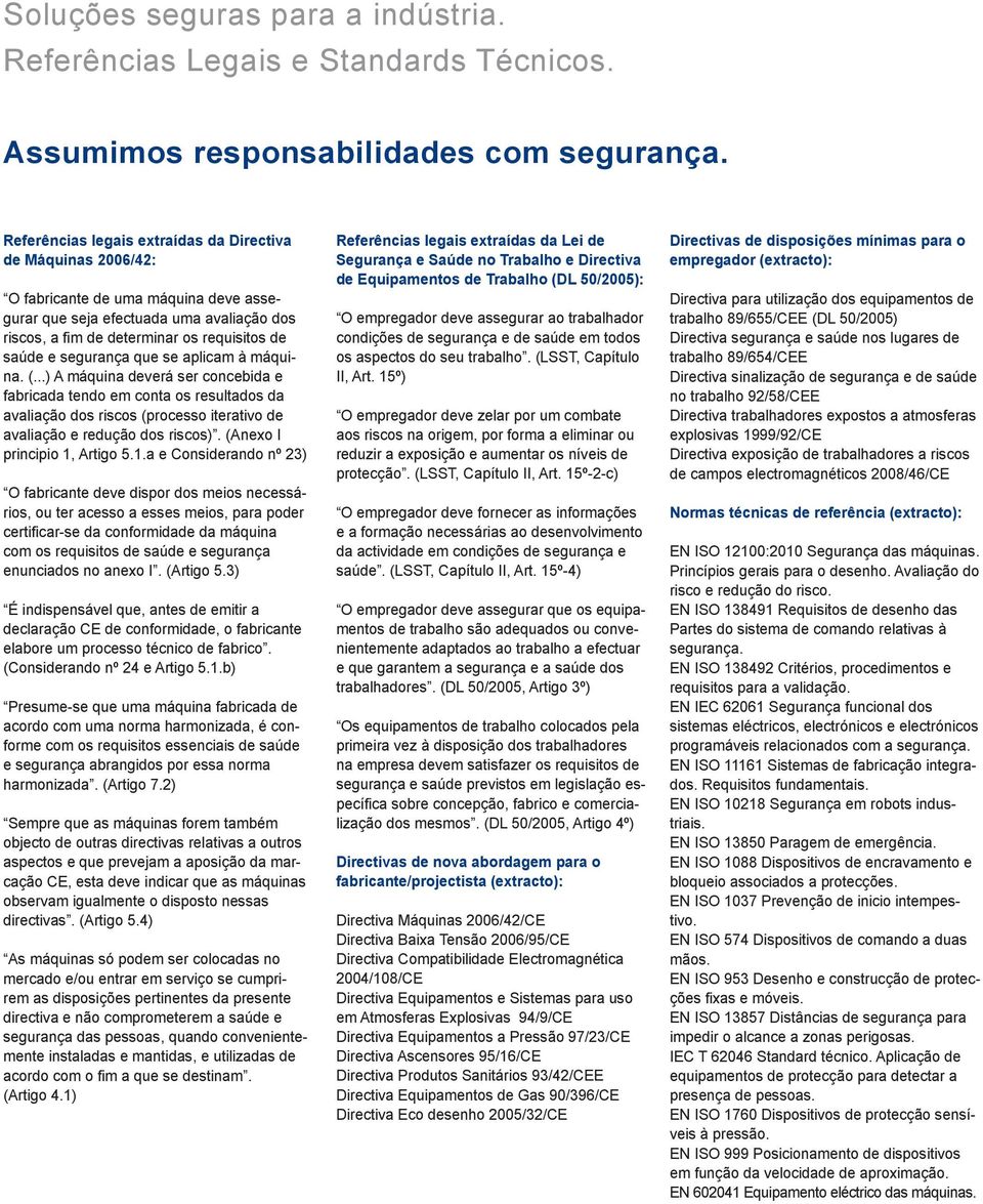 segurança que se aplicam à máquina. (...) A máquina deverá ser concebida e fabricada tendo em conta os resultados da avaliação dos riscos (processo iterativo de avaliação e redução dos riscos).