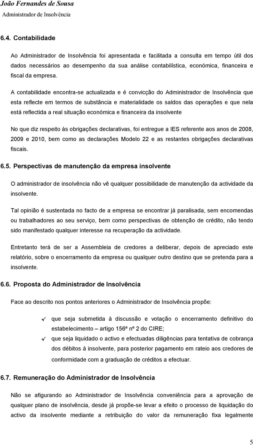 financeira da insolvente No que diz respeito às obrigações declarativas, foi entregue a IES referente aos anos de 2008, 2009 e 2010, bem como as declarações Modelo 22 e as restantes obrigações