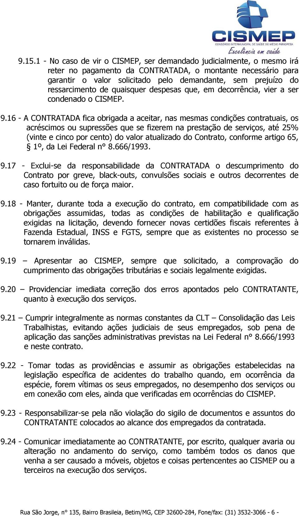 16 - A CONTRATADA fica obrigada a aceitar, nas mesmas condições contratuais, os acréscimos ou supressões que se fizerem na prestação de serviços, até 25% (vinte e cinco por cento) do valor atualizado