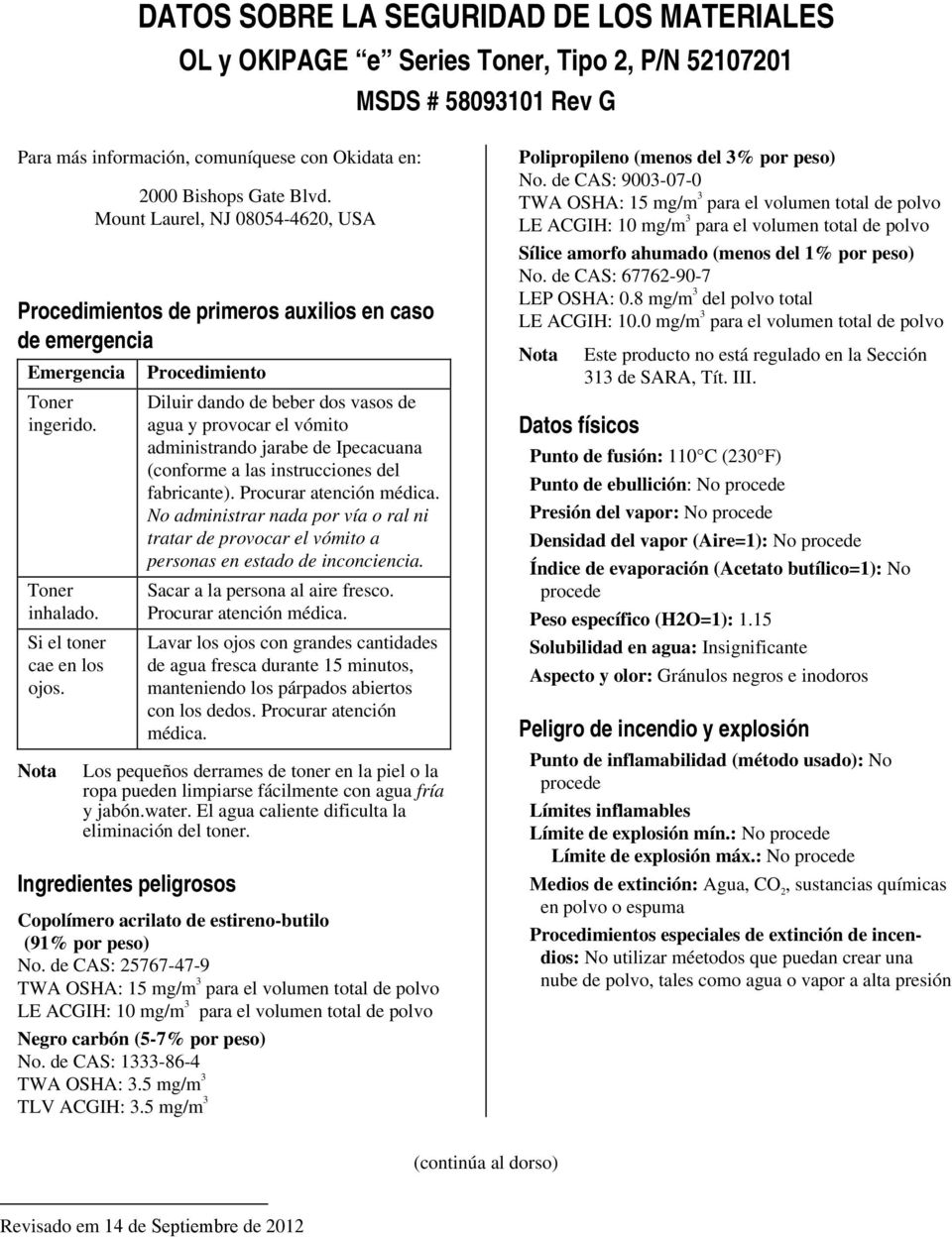 Nota Procedimiento Diluir dando de beber dos vasos de agua y provocar el vómito administrando jarabe de Ipecacuana (conforme a las instrucciones del fabricante). Procurar atención médica.