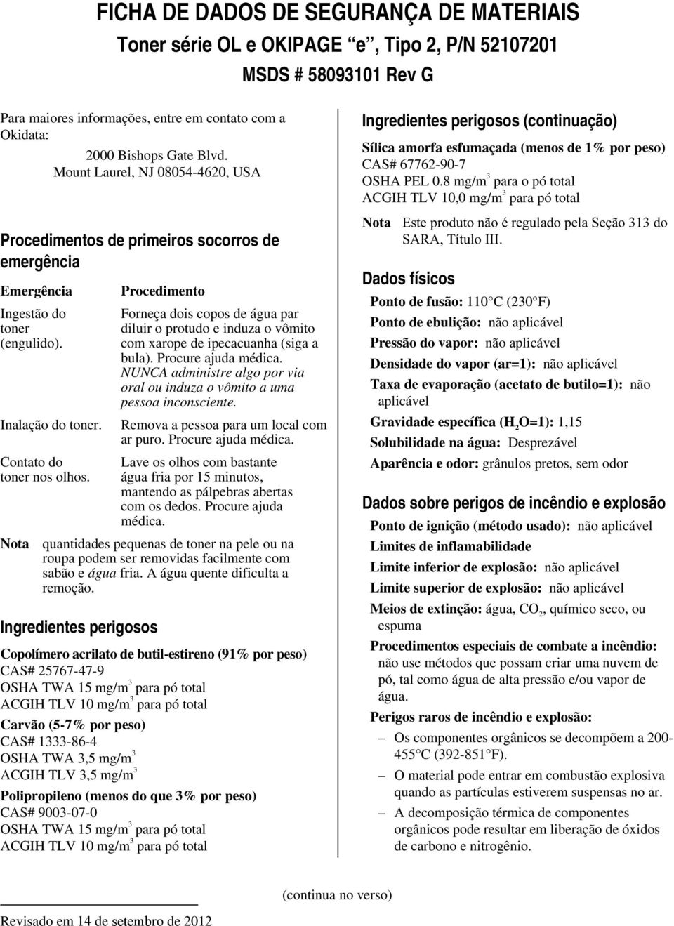 Procedimento Forneça dois copos de água par diluir o protudo e induza o vômito com xarope de ipecacuanha (siga a bula). Procure ajuda médica.