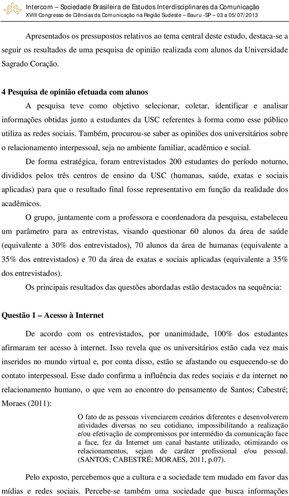 utiliza as redes sociais. Também, procurou-se saber as opiniões dos universitários sobre o relacionamento interpessoal, seja no ambiente familiar, acadêmico e social.