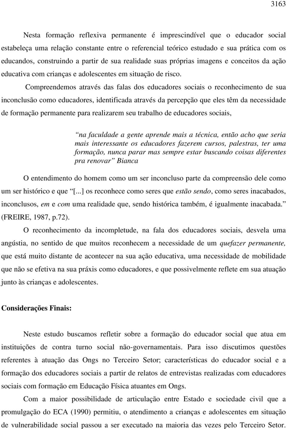 Compreendemos através das falas dos educadores sociais o reconhecimento de sua inconclusão como educadores, identificada através da percepção que eles têm da necessidade de formação permanente para