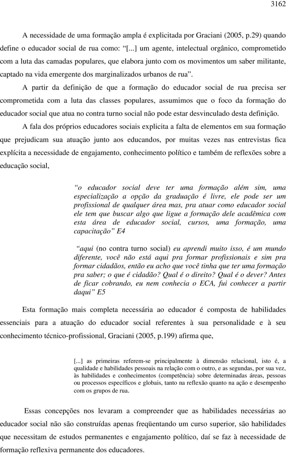 A partir da definição de que a formação do educador social de rua precisa ser comprometida com a luta das classes populares, assumimos que o foco da formação do educador social que atua no contra