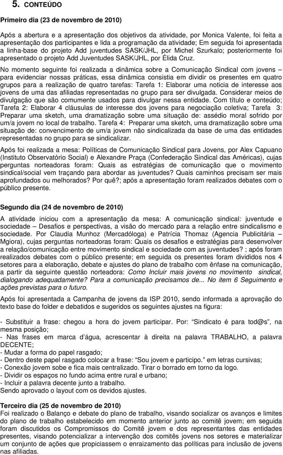 No momento seguinte foi realizada a dinâmica sobre a Comunicação Sindical com jovens para evidenciar nossas práticas, essa dinâmica consistia em dividir os presentes em quatro grupos para a