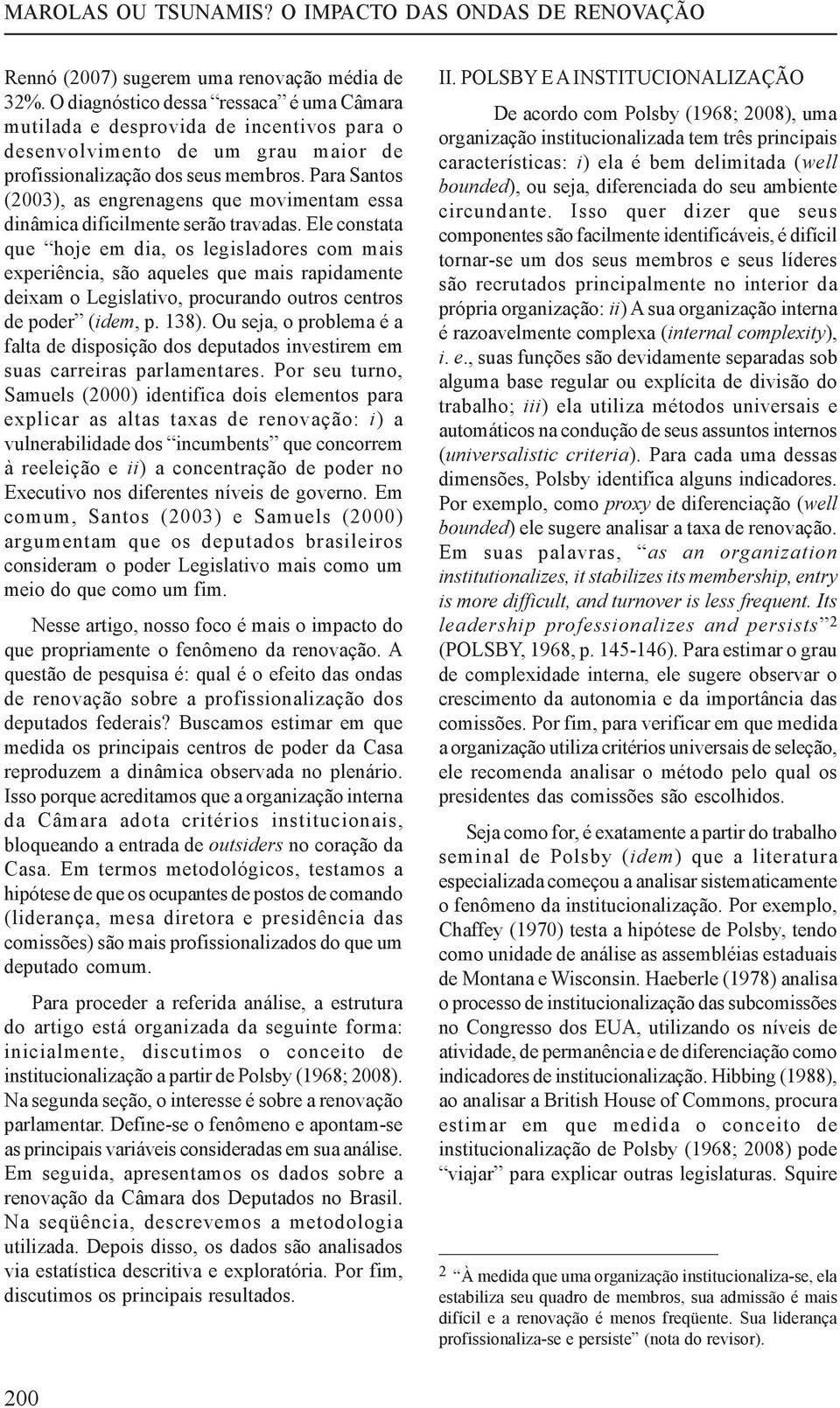 Para Santos (2003), as engrenagens que movimentam essa dinâmica dificilmente serão travadas.