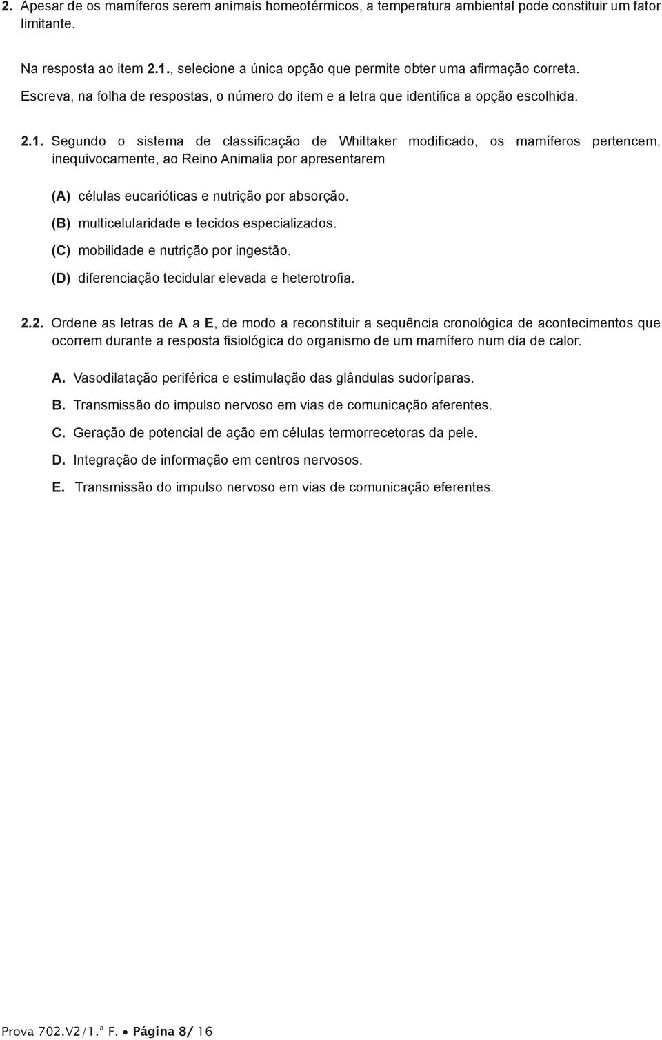 inequivocamente, ao Reino Animalia por apresentarem (A) células eucarióticas e nutrição por absorção (B) multicelularidade e tecidos especializados (C) mobilidade e nutrição por ingestão (D)