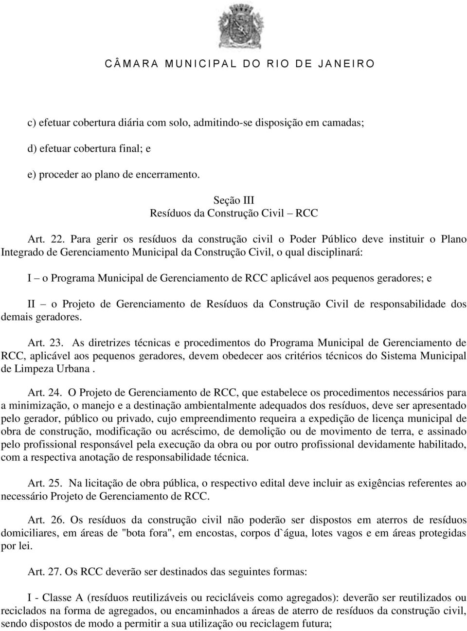 Gerenciamento de RCC aplicável aos pequenos geradores; e II o Projeto de Gerenciamento de Resíduos da Construção Civil de responsabilidade dos demais geradores. Art. 23.