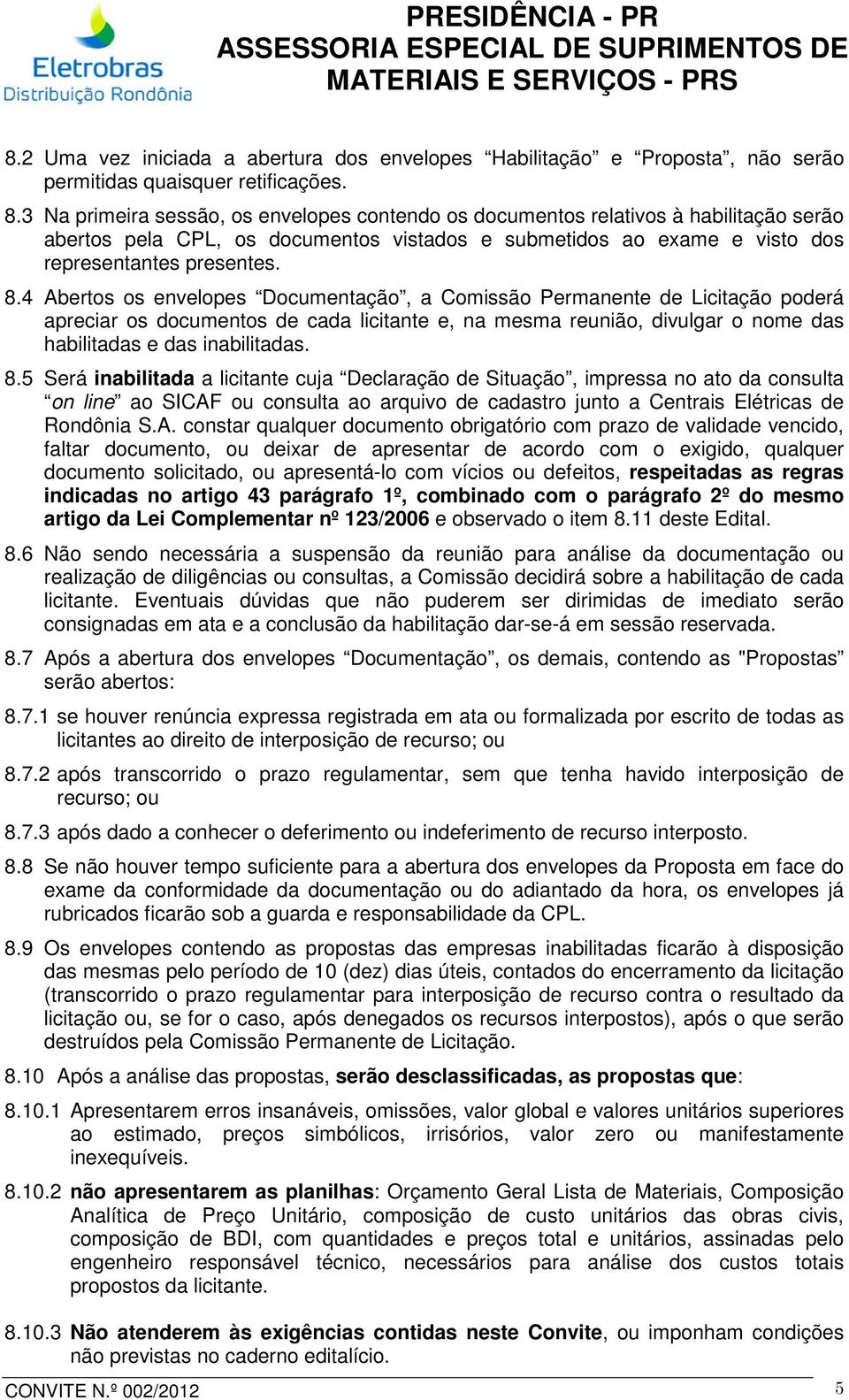 4 Abertos os envelopes Documentação, a Comissão Permanente de Licitação poderá apreciar os documentos de cada licitante e, na mesma reunião, divulgar o nome das habilitadas e das inabilitadas. 8.