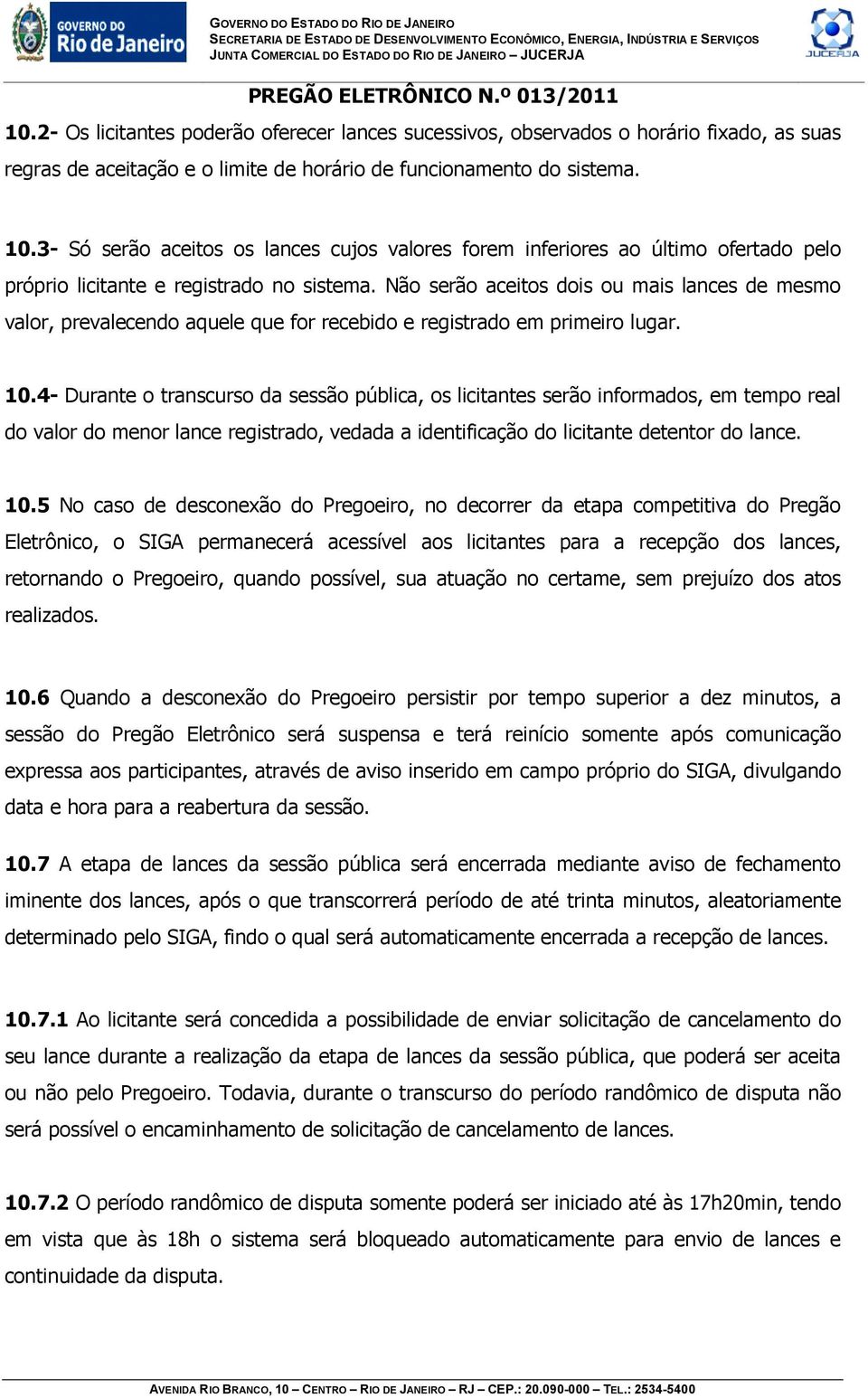 Não serão aceitos dois ou mais lances de mesmo valor, prevalecendo aquele que for recebido e registrado em primeiro lugar. 10.