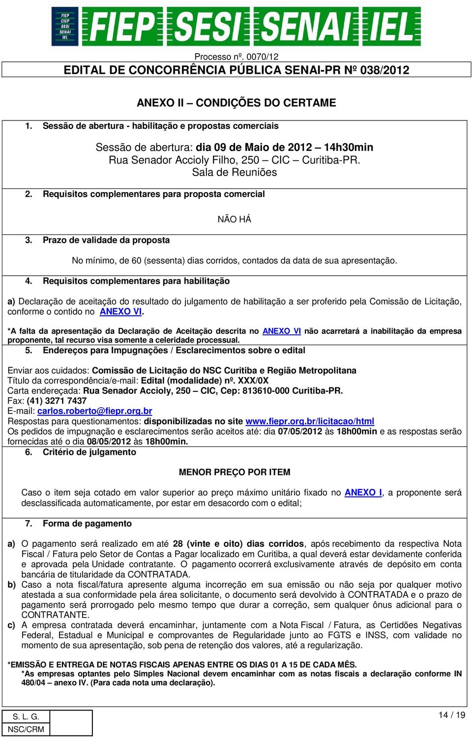 Requisitos complementares para habilitação a) Declaração de aceitação do resultado do julgamento de habilitação a ser proferido pela Comissão de Licitação, conforme o contido no ANEXO VI.