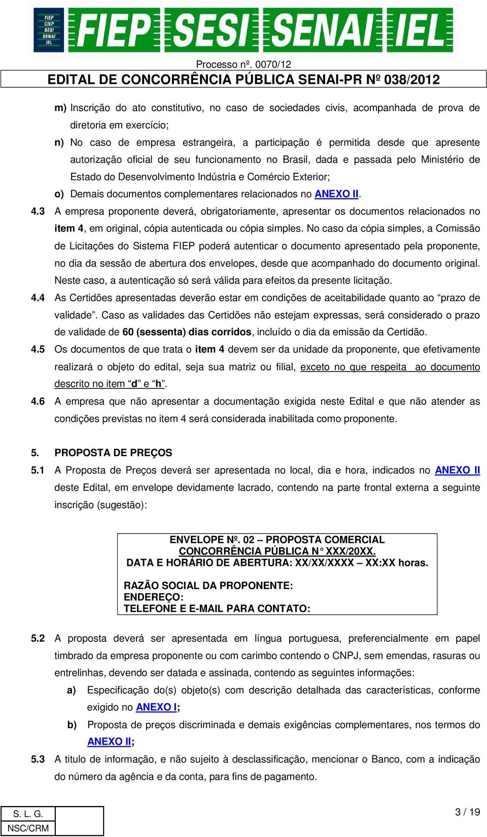 ANEXO II. 4.3 A empresa proponente deverá, obrigatoriamente, apresentar os documentos relacionados no item 4, em original, cópia autenticada ou cópia simples.