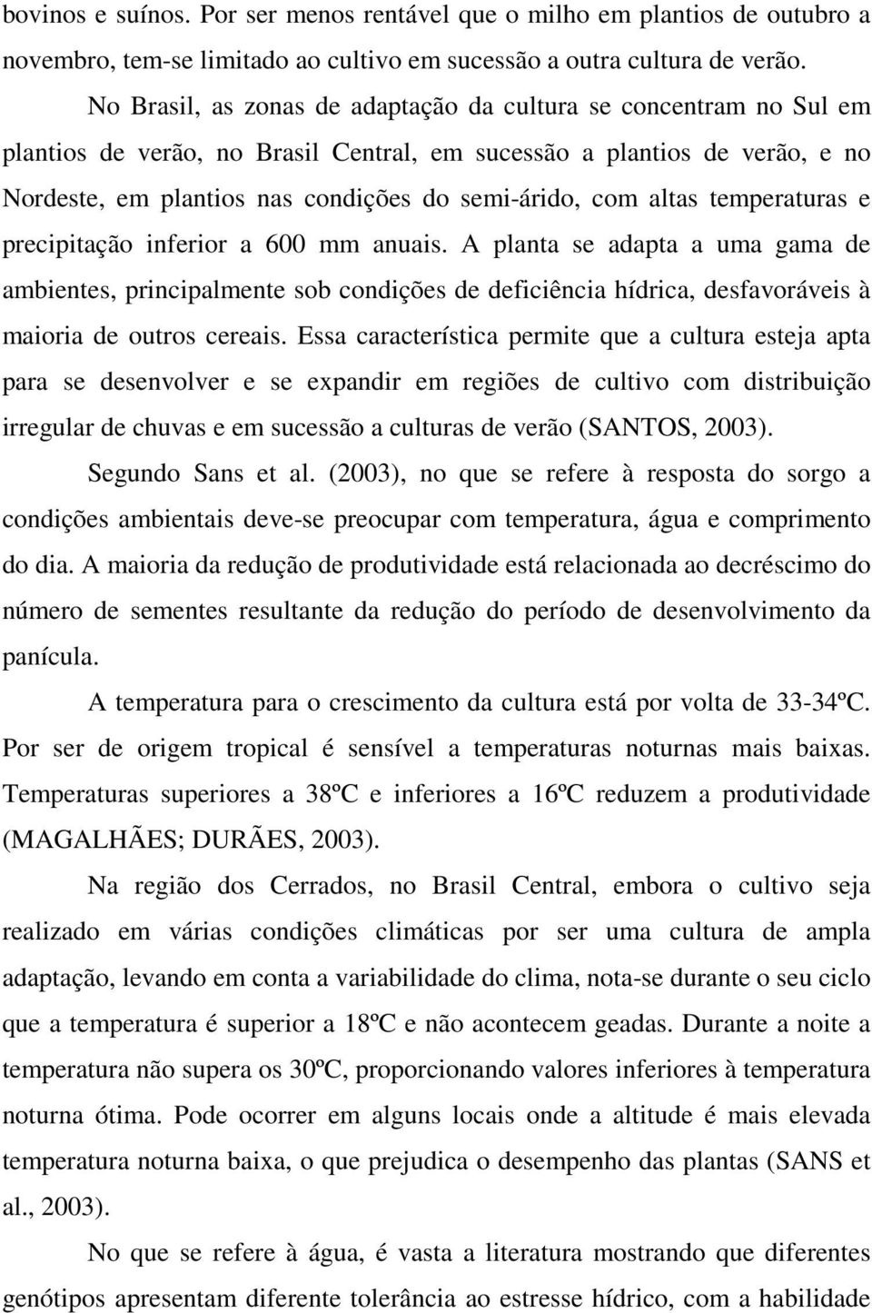 altas temperaturas e precipitação inferior a 600 mm anuais. A planta se adapta a uma gama de ambientes, principalmente sob condições de deficiência hídrica, desfavoráveis à maioria de outros cereais.