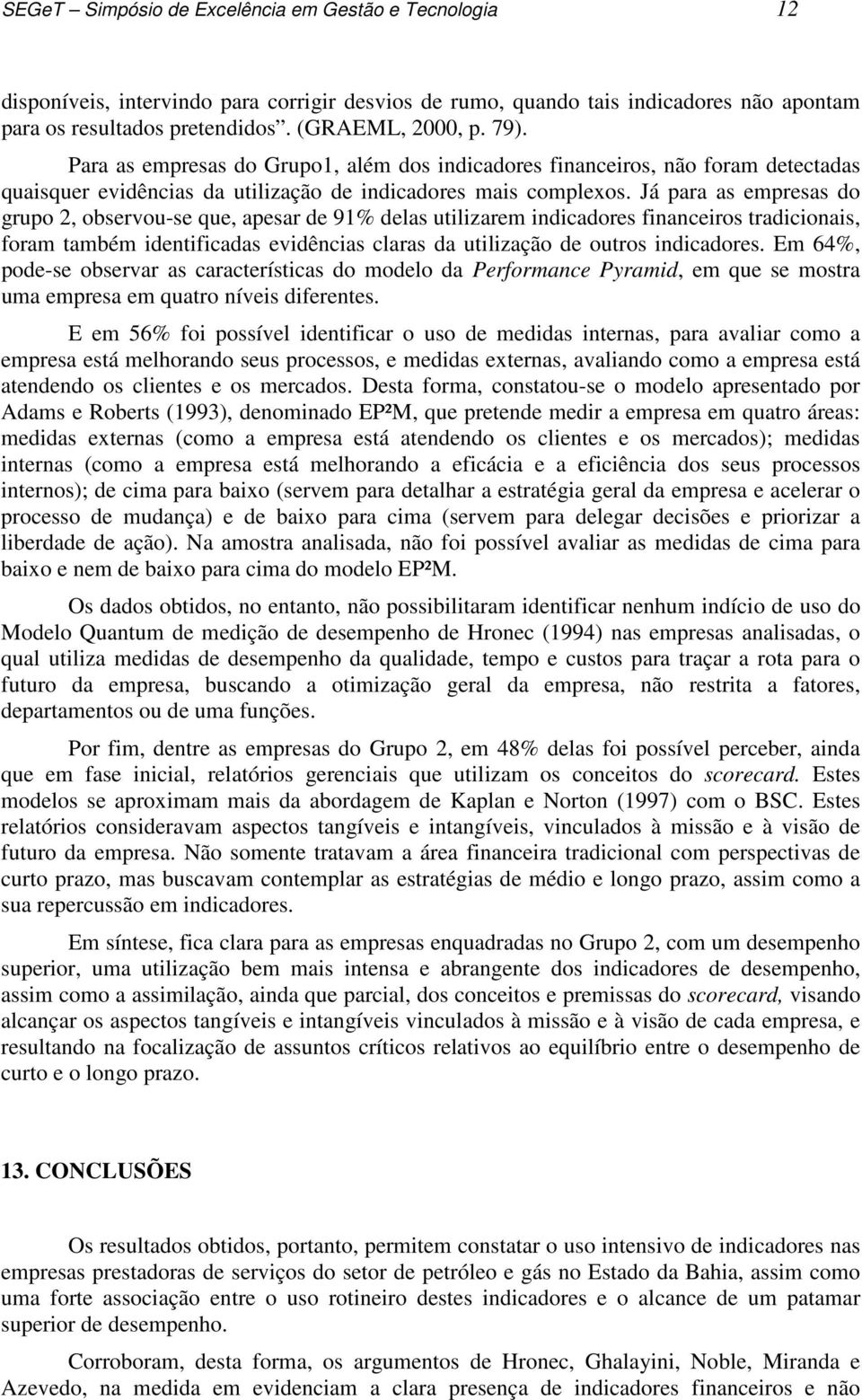 Já para as empresas do grupo 2, observou-se que, apesar de 91% delas utilizarem indicadores financeiros tradicionais, foram também identificadas evidências claras da utilização de outros indicadores.