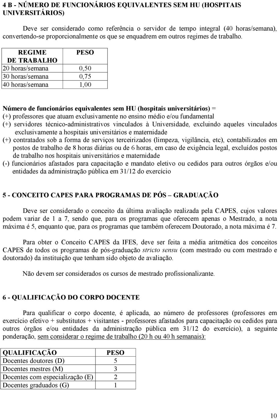 REGIME PESO DE TRABALHO 20 horas/semana 0,50 30 horas/semana 0,75 40 horas/semana 1,00 Número de funcionários equivalentes sem HU (hospitais universitários) = (+) professores que atuam exclusivamente