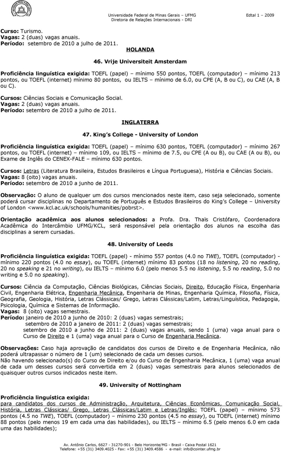 0, ou CPE (A, B ou C), ou CAE (A, B ou C). Cursos: Ciências Sociais e Comunicação Social. Vagas: 2 (duas) vagas anuais. Período: setembro de 2010 a julho de 2011. INGLATERRA 47.