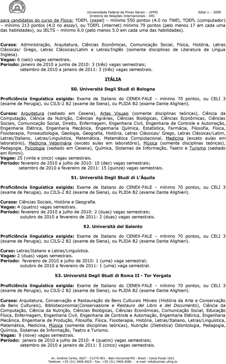 Cursos: Administração, Arquitetura, Ciências Econômicas, Comunicação Social, Física, História, Letras Clássicas/ Grego, Letras Clássicas/Latim e Letras/Inglês (somente disciplinas de Literatura de