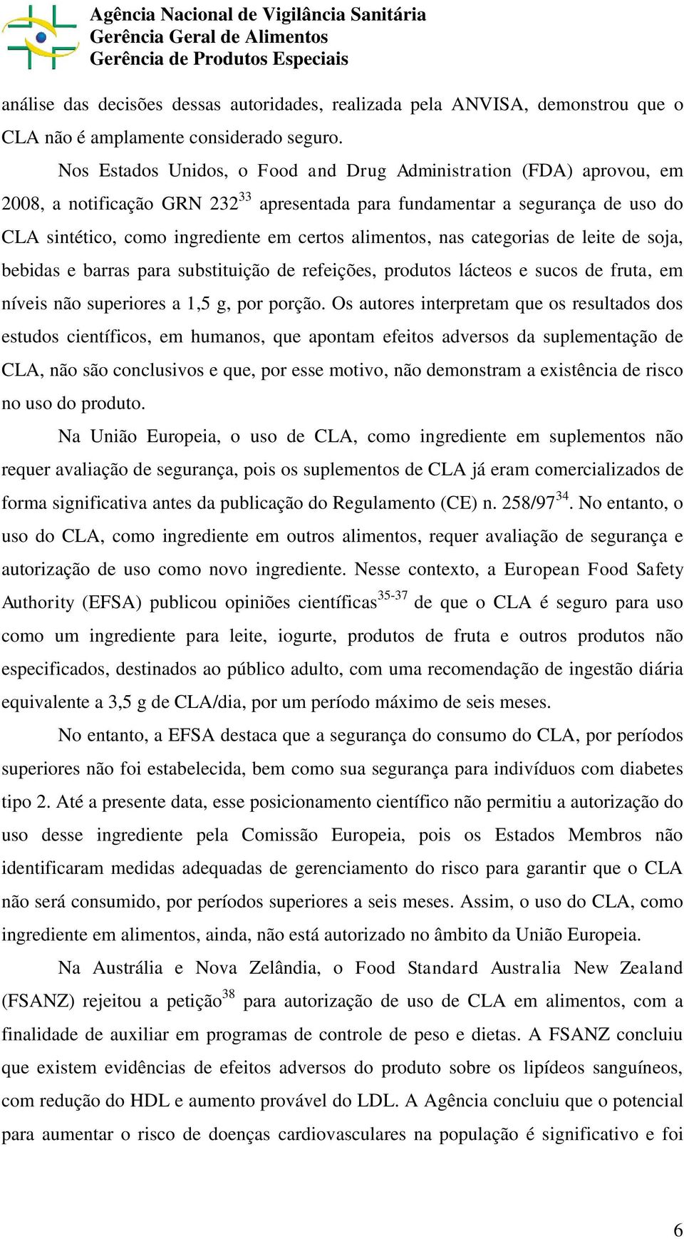 alimentos, nas categorias de leite de soja, bebidas e barras para substituição de refeições, produtos lácteos e sucos de fruta, em níveis não superiores a 1,5 g, por porção.