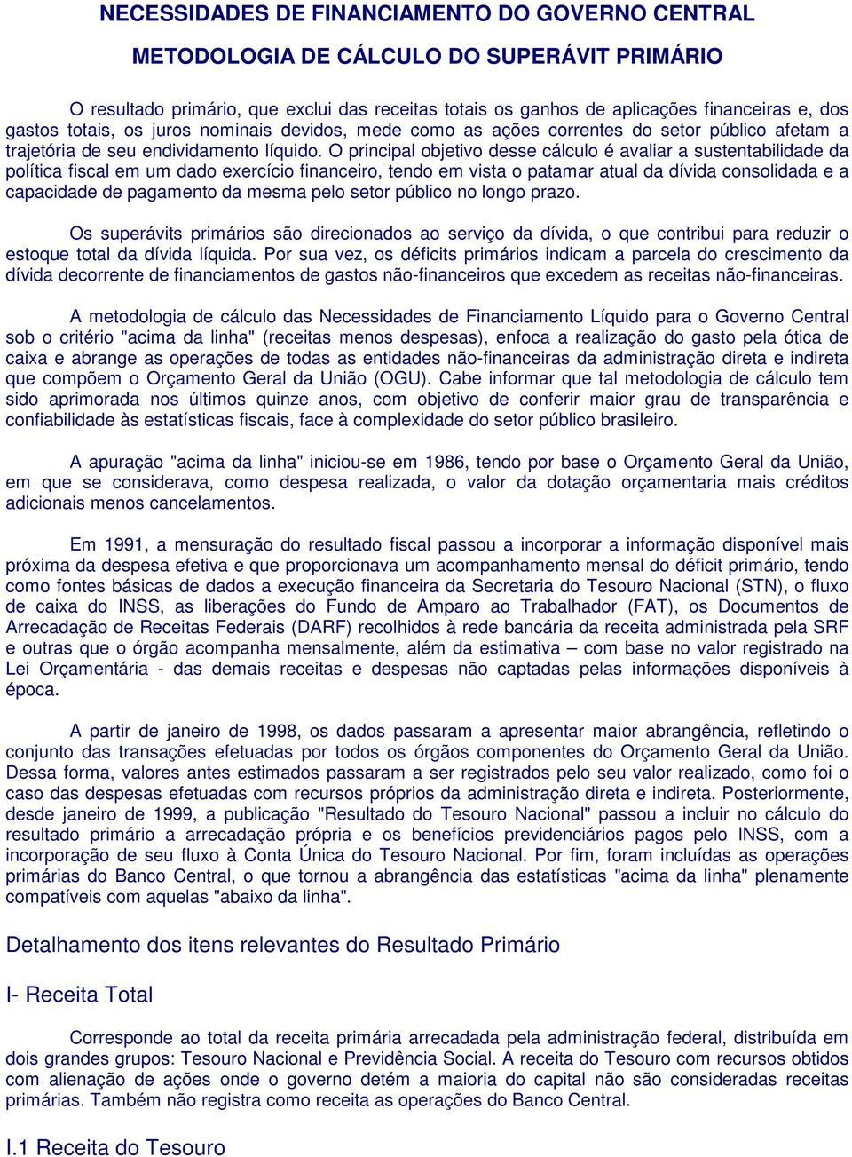 O principal objetivo desse cálculo é avaliar a sustentabilidade da política fiscal em um dado exercício financeiro, tendo em vista o patamar atual da dívida consolidada e a capacidade de pagamento da