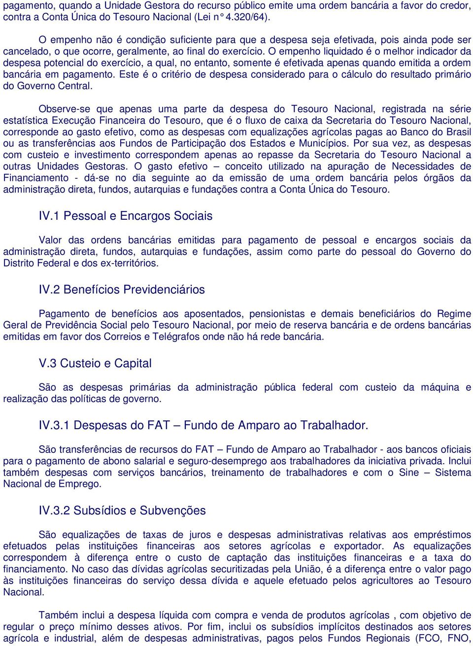 O empenho liquidado é o melhor indicador da despesa potencial do exercício, a qual, no entanto, somente é efetivada apenas quando emitida a ordem bancária em pagamento.