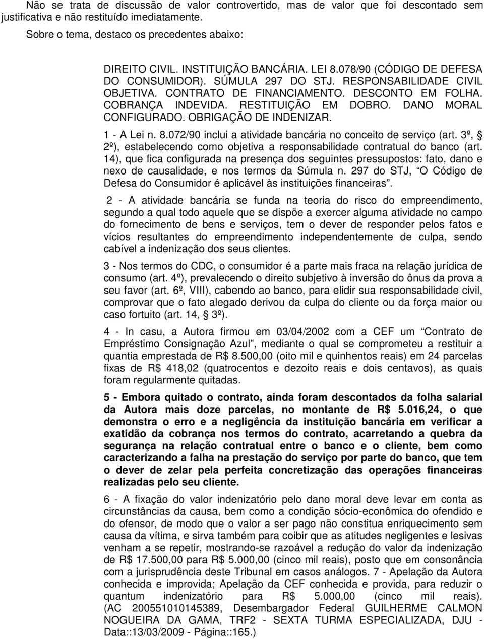 RESTITUIÇÃO EM DOBRO. DANO MORAL CONFIGURADO. OBRIGAÇÃO DE INDENIZAR. 1 - A Lei n. 8.072/90 inclui a atividade bancária no conceito de serviço (art.