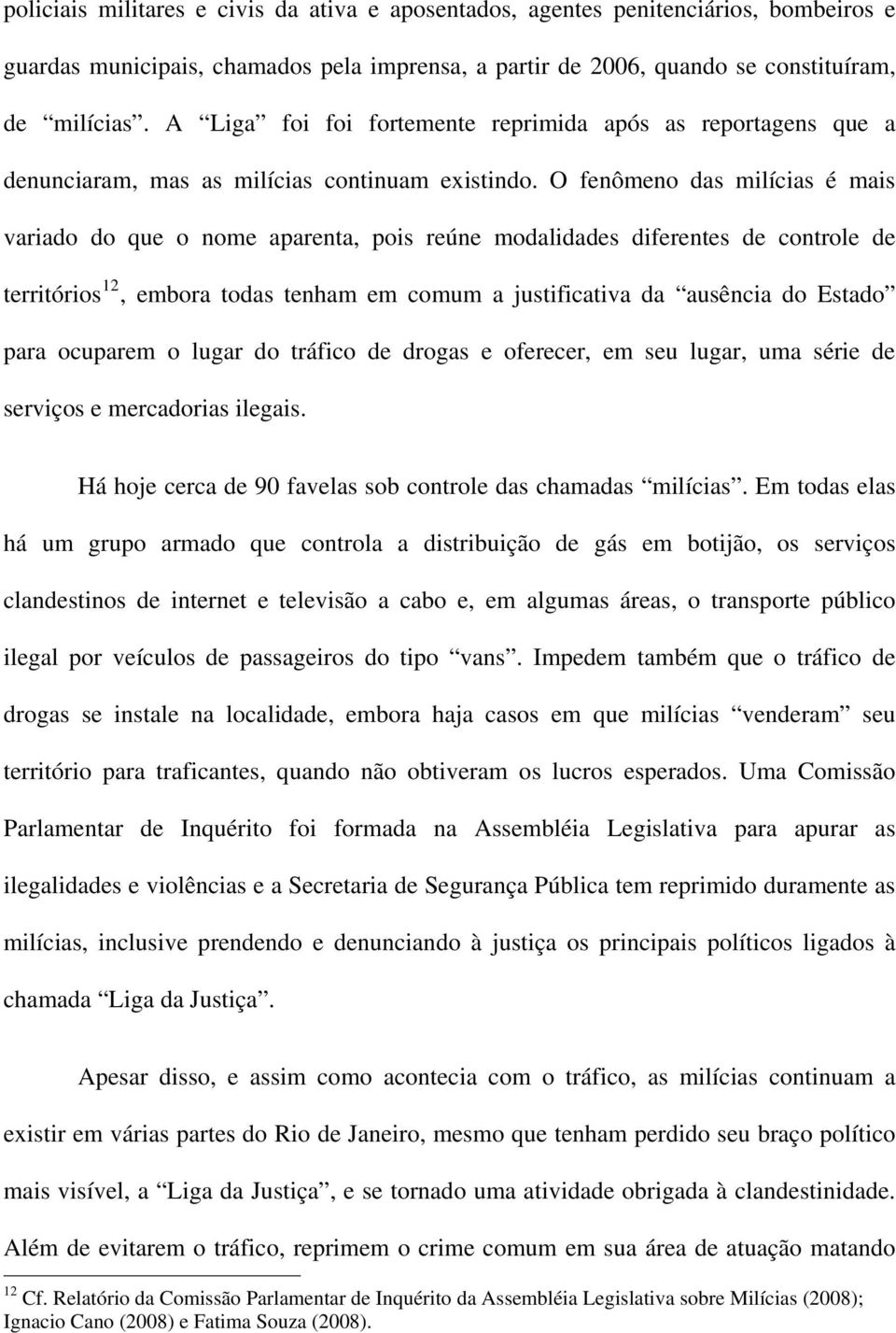 O fenômeno das milícias é mais variado do que o nome aparenta, pois reúne modalidades diferentes de controle de territórios 12, embora todas tenham em comum a justificativa da ausência do Estado para