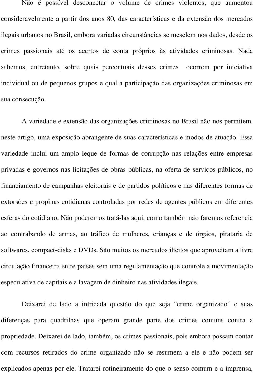 Nada sabemos, entretanto, sobre quais percentuais desses crimes ocorrem por iniciativa individual ou de pequenos grupos e qual a participação das organizações criminosas em sua consecução.