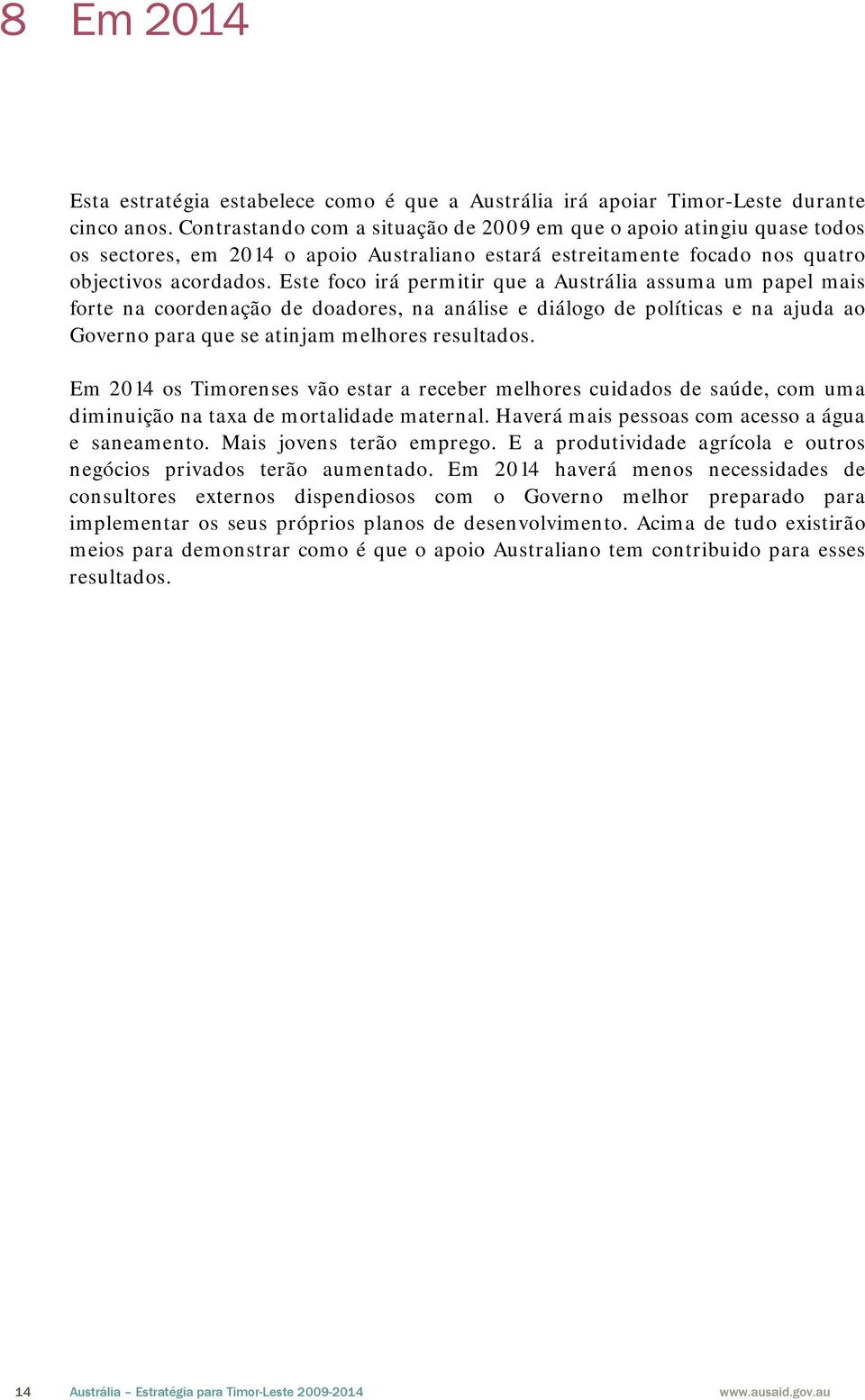 Este foco irá permitir que a Austrália assuma um papel mais forte na coordenação de doadores, na análise e diálogo de políticas e na ajuda ao Governo para que se atinjam melhores resultados.