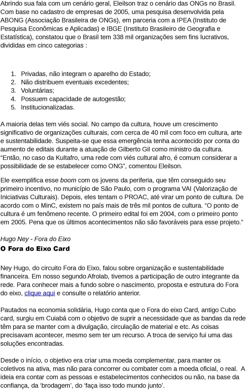 Brasileiro de Geografia e Estatística), constatou que o Brasil tem 338 mil organizações sem fins lucrativos, divididas em cinco categorias : 1. Privadas, não integram o aparelho do Estado; 2.