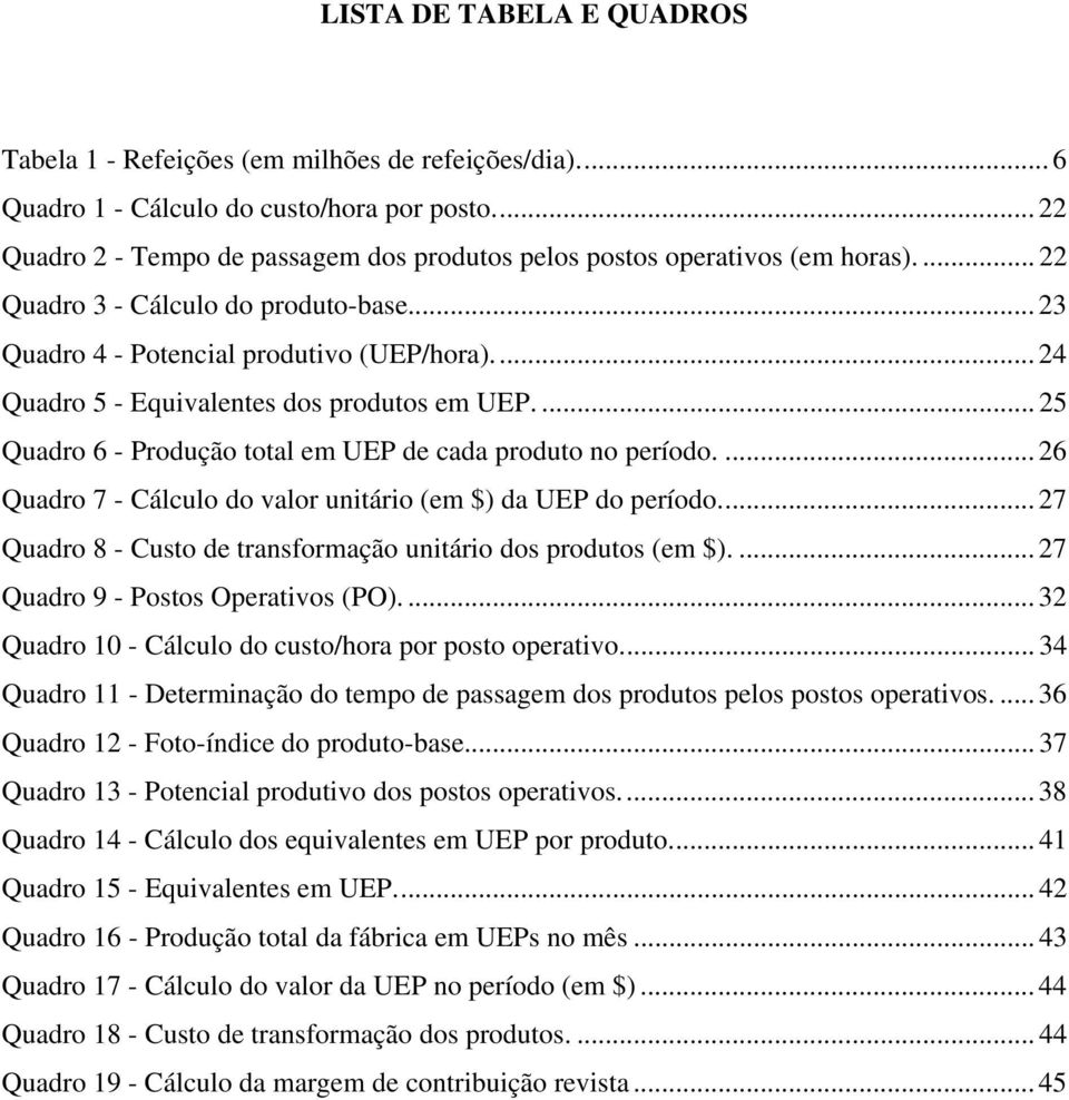 .. 24 Quadro 5 Equivalentes dos produtos em UEP.... 25 Quadro 6 Produção total em UEP de cada produto no período.... 26 Quadro 7 Cálculo do valor unitário (em $) da UEP do período.