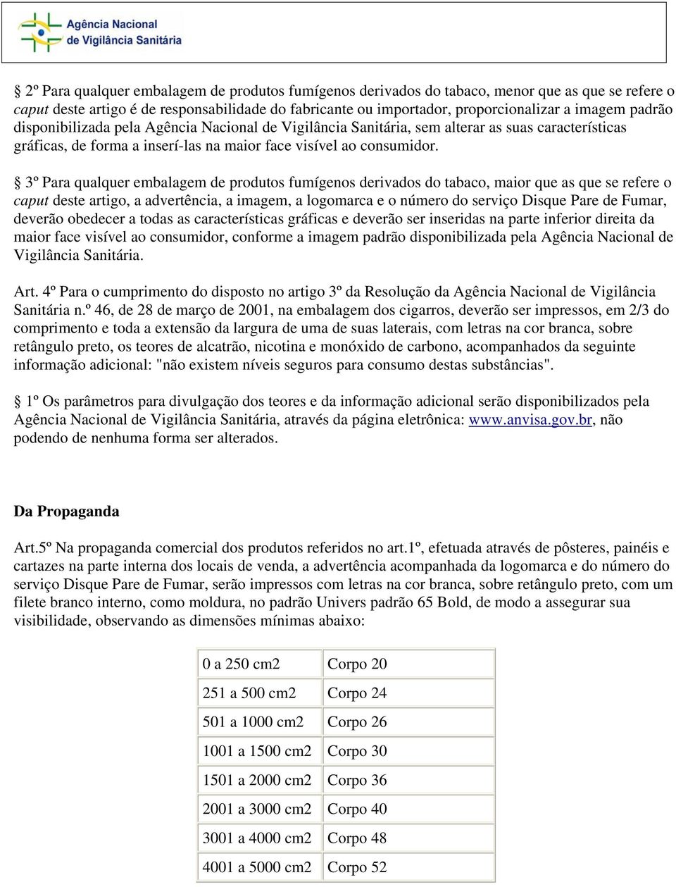 3º Para qualquer embalagem de produtos fumígenos derivados do tabaco, maior que as que se refere o caput deste artigo, a advertência, a imagem, a logomarca e o número do serviço Disque Pare de Fumar,