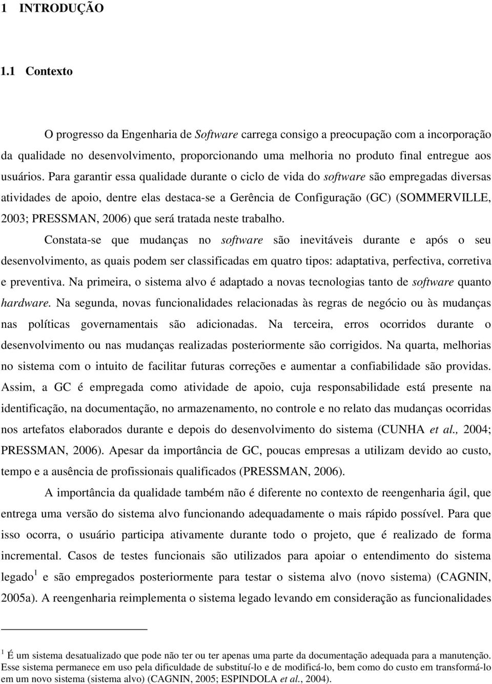 Para garantir essa qualidade durante o ciclo de vida do software são empregadas diversas atividades de apoio, dentre elas destaca-se a Gerência de Configuração (GC) (SOMMERVILLE, 2003; PRESSMAN,