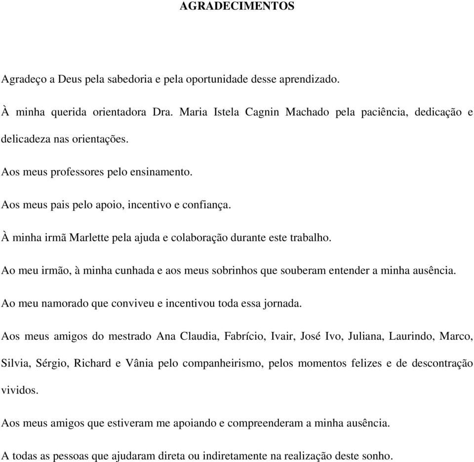 À minha irmã Marlette pela ajuda e colaboração durante este trabalho. Ao meu irmão, à minha cunhada e aos meus sobrinhos que souberam entender a minha ausência.