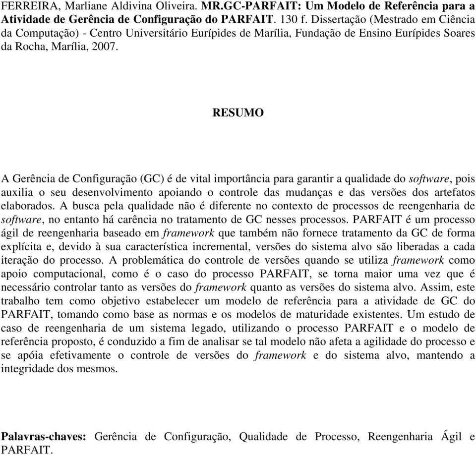 RESUMO A Gerência de Configuração (GC) é de vital importância para garantir a qualidade do software, pois auxilia o seu desenvolvimento apoiando o controle das mudanças e das versões dos artefatos