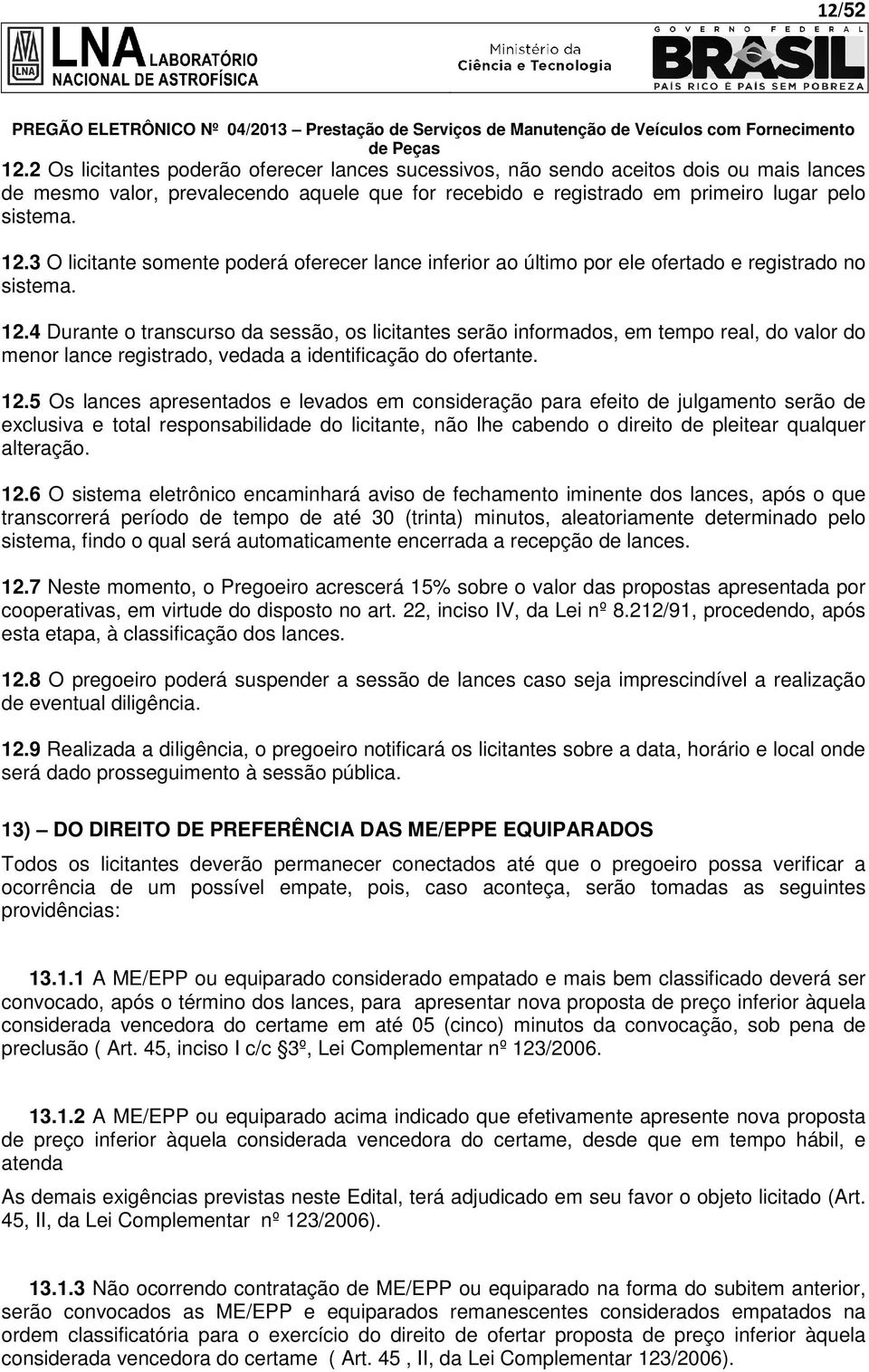 5 Os lances apresentados e levados em consideração para efeito de julgamento serão de exclusiva e total responsabilidade do licitante, não lhe cabendo o direito de pleitear qualquer alteração. 12.