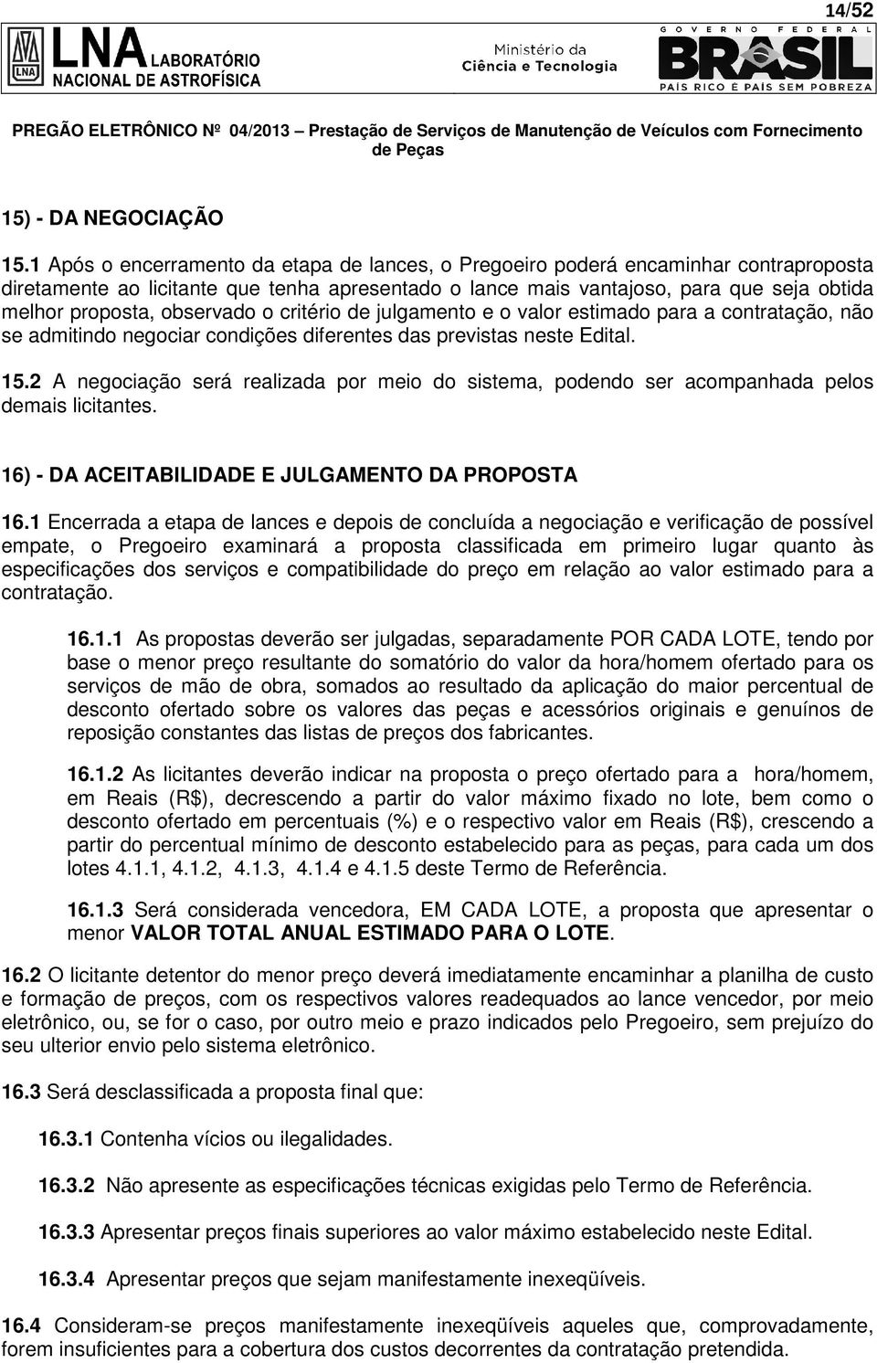 observado o critério de julgamento e o valor estimado para a contratação, não se admitindo negociar condições diferentes das previstas neste Edital. 15.