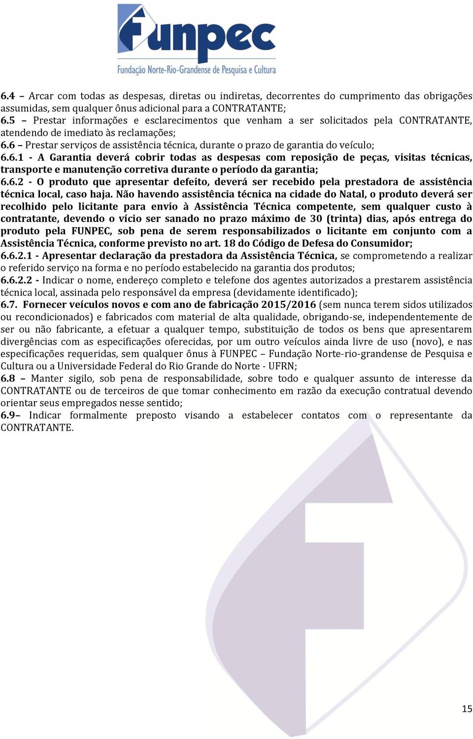 6 Prestar serviços de assistência técnica, durante o prazo de garantia do veículo; 6.6.1 - A Garantia deverá cobrir todas as despesas com reposição de peças, visitas técnicas, transporte e manutenção corretiva durante o período da garantia; 6.