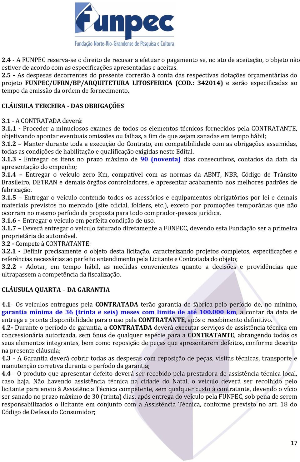 : 342014) e serão especificadas ao tempo da emissão da ordem de fornecimento. CLÁUSULA TERCEIRA - DAS OBRIGAÇÕES 3.1 - A CONTRATADA deverá: 3.1.1 - Proceder a minuciosos exames de todos os elementos técnicos fornecidos pela CONTRATANTE, objetivando apontar eventuais omissões ou falhas, a fim de que sejam sanadas em tempo hábil; 3.