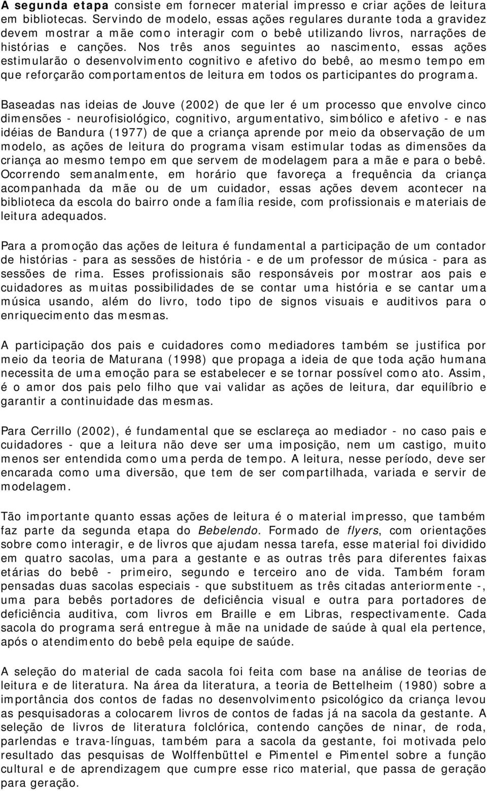 Nos três anos seguintes ao nascimento, essas ações estimularão o desenvolvimento cognitivo e afetivo do bebê, ao mesmo tempo em que reforçarão comportamentos de leitura em todos os participantes do