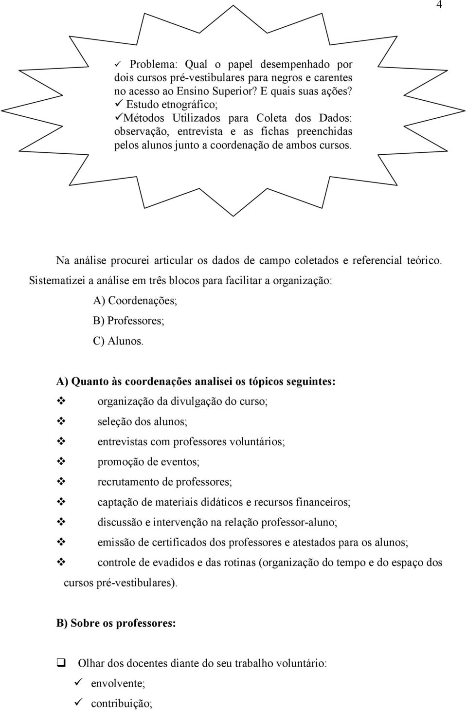 Na análise procurei articular os dados de campo coletados e referencial teórico. Sistematizei a análise em três blocos para facilitar a organização: A) Coordenações; B) Professores; C) Alunos.