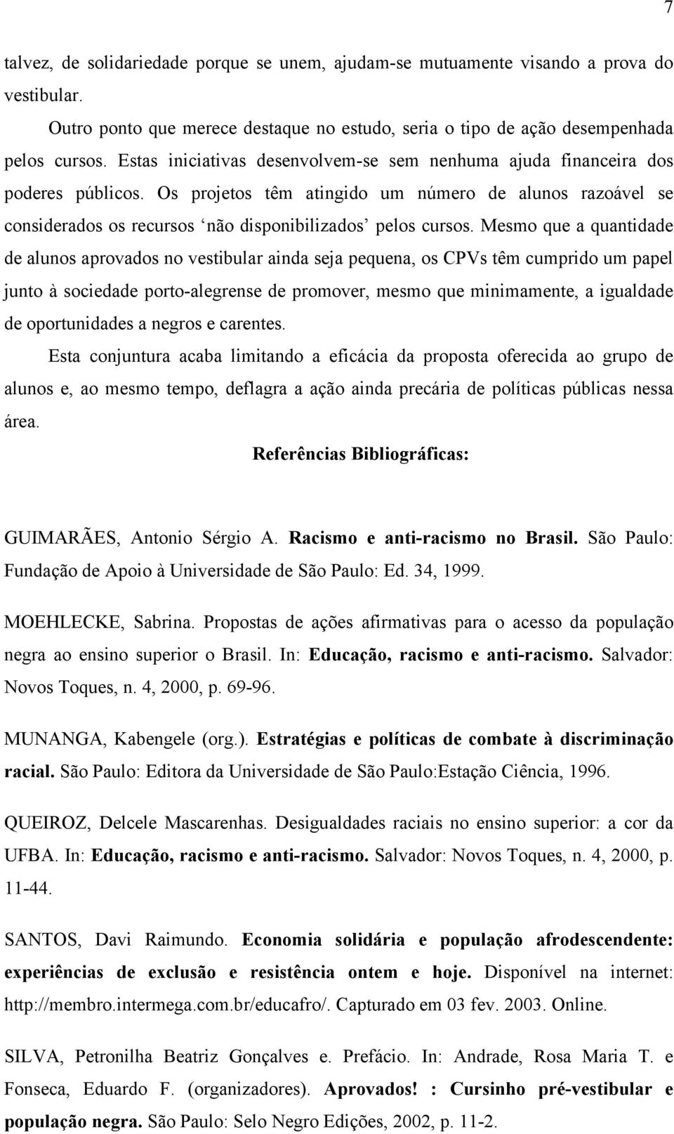 Mesmo que a quantidade de alunos aprovados no vestibular ainda seja pequena, os CPVs têm cumprido um papel junto à sociedade porto-alegrense de promover, mesmo que minimamente, a igualdade de