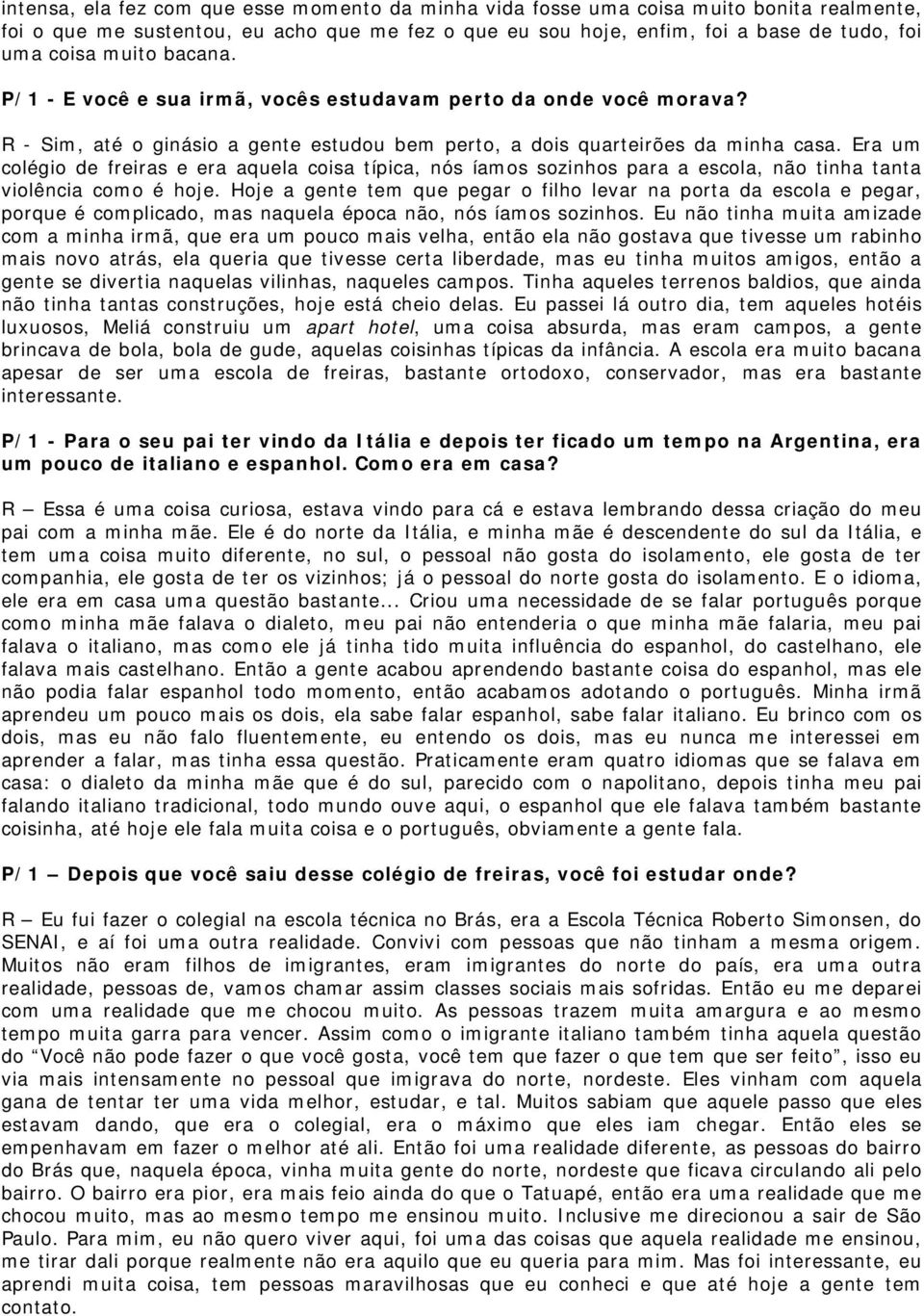 Era um colégio de freiras e era aquela coisa típica, nós íamos sozinhos para a escola, não tinha tanta violência como é hoje.