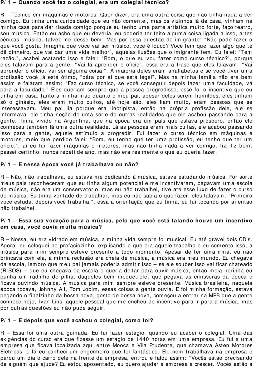 Então eu acho que eu deveria, eu poderia ter feito alguma coisa ligada a isso, artes cênicas, música, talvez me desse bem. Mas por essa questão do imigrante: Não pode fazer o que você gosta.