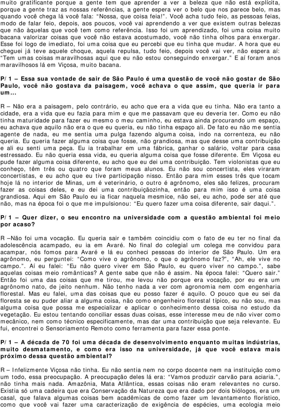 . Você acha tudo feio, as pessoas feias, modo de falar feio, depois, aos poucos, você vai aprendendo a ver que existem outras belezas que não àquelas que você tem como referência.