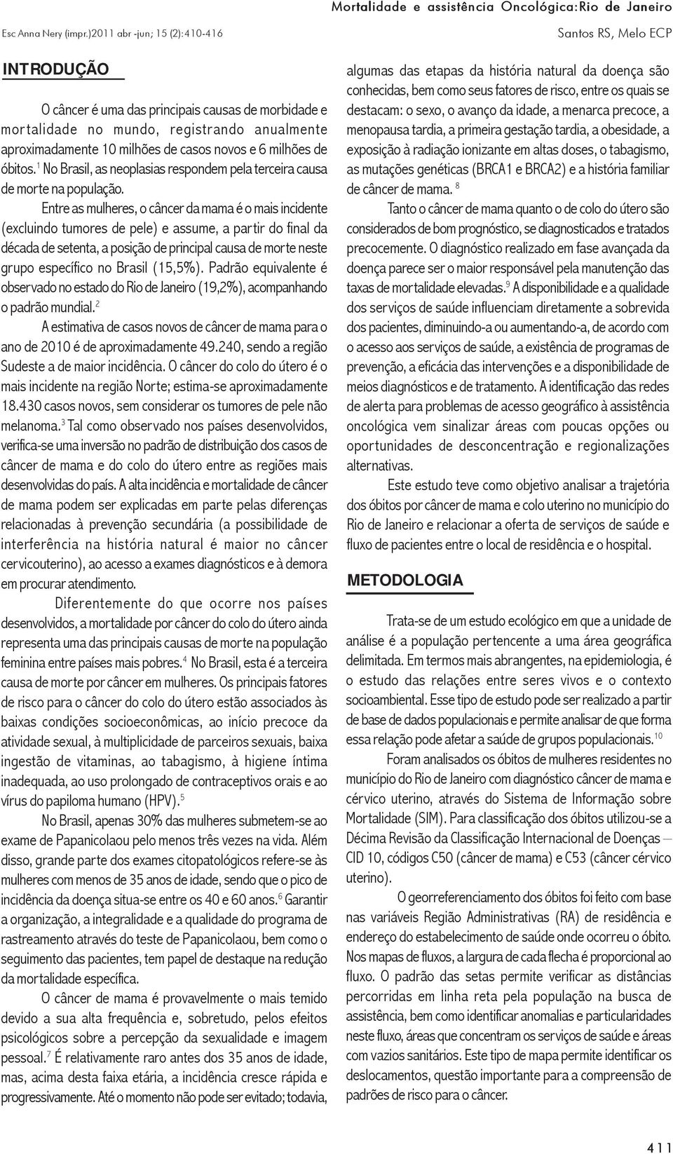 Entre as mulheres, o câncer da mama é o mais incidente (excluindo tumores de pele) e assume, a partir do final da década de setenta, a posição de principal causa de morte neste grupo específico no