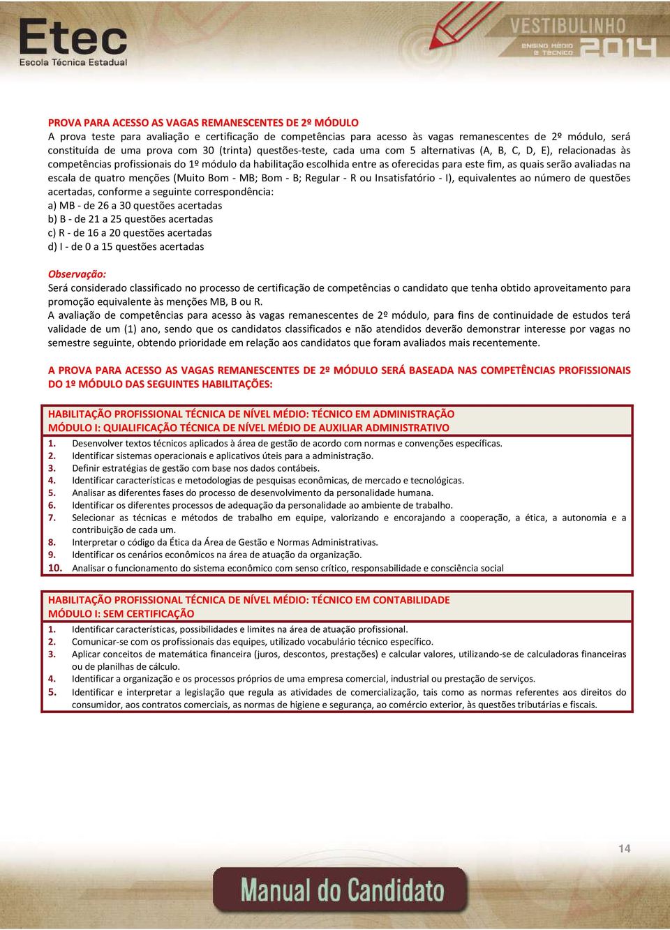 serão avaliadas na escala de quatro menções (Muito Bom - MB; Bom - B; Regular - R ou Insatisfatório - I), equivalentes ao número de questões acertadas, conforme a seguinte correspondência: a) MB - de